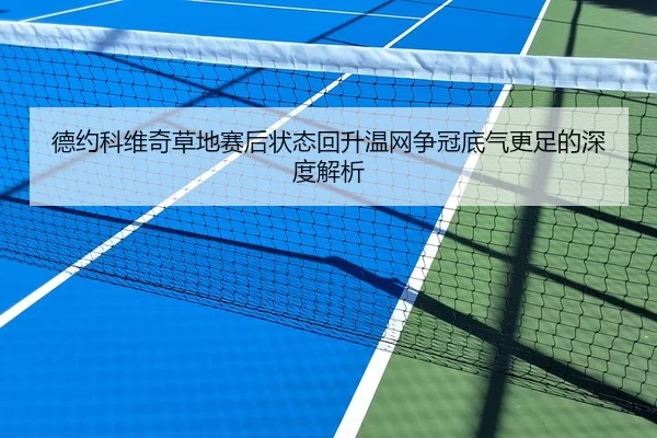 德约科维奇草地赛后状态回升温网争冠底气更足的深度解析