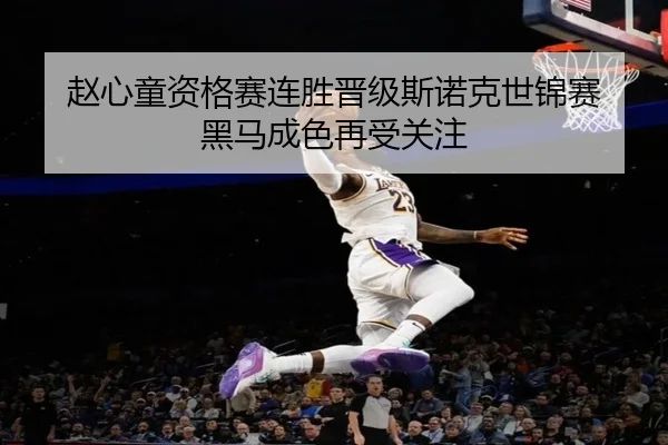 赵心童资格赛连胜晋级斯诺克世锦赛 黑马成色再受关注