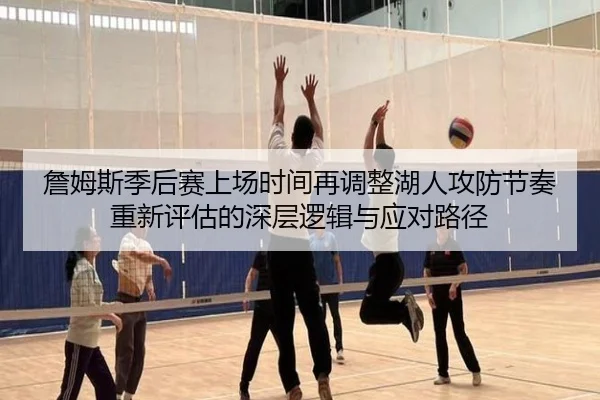詹姆斯季后赛上场时间再调整湖人攻防节奏重新评估的深层逻辑与应对路径