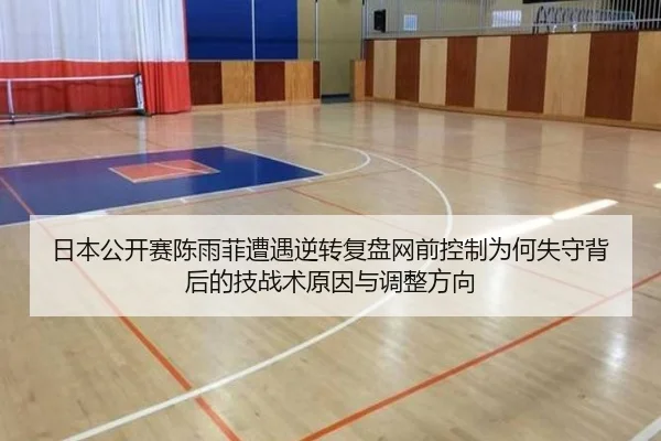 日本公开赛陈雨菲遭遇逆转复盘网前控制为何失守背后的技战术原因与调整方向