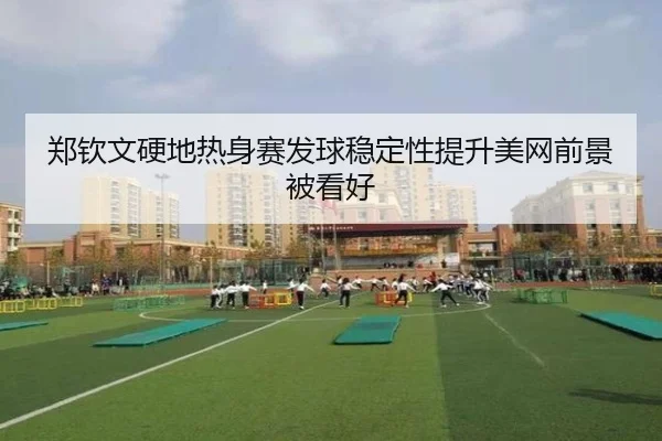 郑钦文硬地热身赛发球稳定性提升美网前景被看好