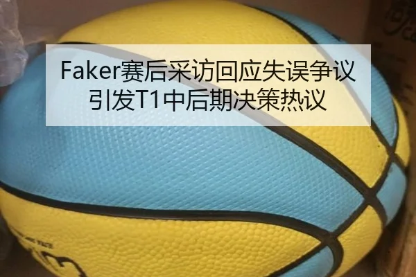Faker赛后采访回应失误争议引发T1中后期决策热议