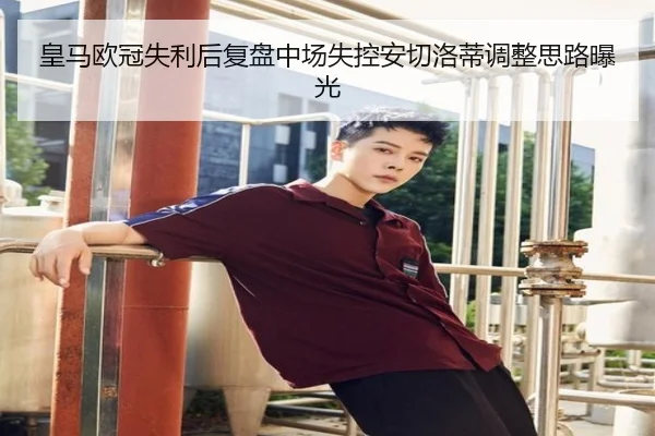 皇马欧冠失利后复盘中场失控安切洛蒂调整思路曝光